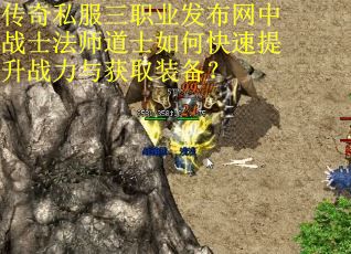 传奇私服三职业发布网中战士法师道士如何快速提升战力与获取装备？