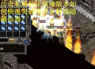 传奇私服仙侠情缘版本如何快速突破境界并解锁隐藏仙器？