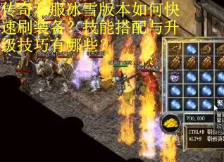传奇私服冰雪版本如何快速刷装备？技能搭配与升级技巧有哪些？