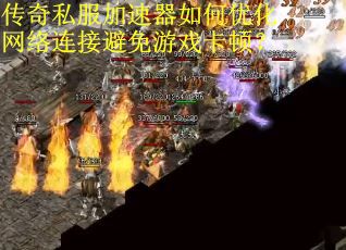 传奇私服加速器如何优化网络连接避免游戏卡顿？