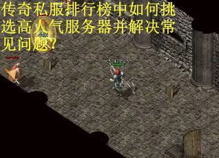 传奇私服排行榜中如何挑选高人气服务器并解决常见问题？