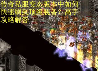传奇私服变态版本中如何快速刷到顶级装备？高手攻略解答