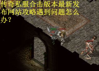 传奇私服合击版本最新发布网站攻略遇到问题怎么办？