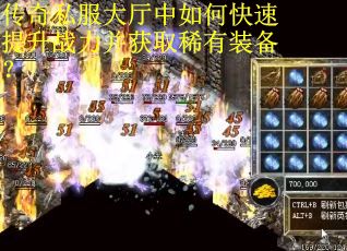 传奇私服大厅中如何快速提升战力并获取稀有装备？