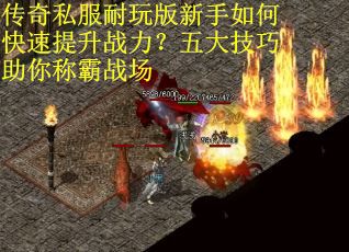 传奇私服耐玩版新手如何快速提升战力？五大技巧助你称霸战场