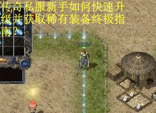 传奇私服新手如何快速升级并获取稀有装备终极指南？