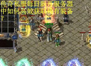 传奇私服每日新开服务器中如何高效获取稀有装备? 传奇私服每日新开服务器中如何高效获取稀有装备?