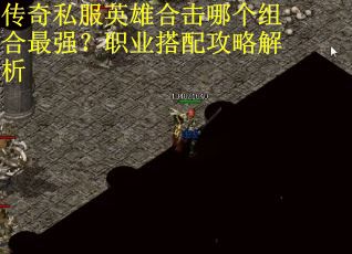 传奇私服英雄合击哪个组合最强?职业搭配攻略解析 传奇私服英雄合击哪个组合最强?职业搭配攻略解析