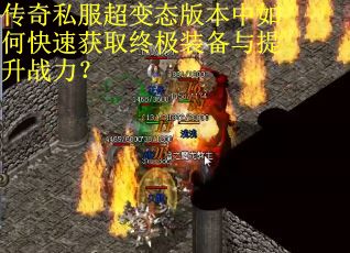 传奇私服超变态版本中如何快速获取终极装备与提升战力? 传奇私服超变态版本中如何快速获取终极装备与提升战力?