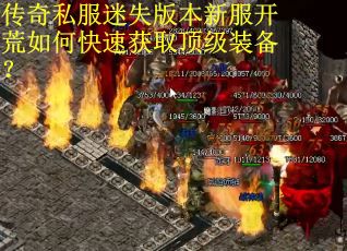 传奇私服迷失版本新服开荒如何快速获取顶级装备? 传奇私服迷失版本新服开荒如何快速获取顶级装备?