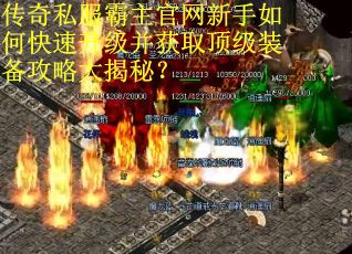 传奇私服霸主官网新手如何快速升级并获取顶级装备攻略大揭秘? 传奇私服霸主官网新手如何快速升级并获取顶级装备攻略大揭秘?