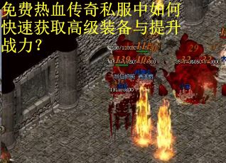 免费热血传奇私服中如何快速获取高级装备与提升战力？