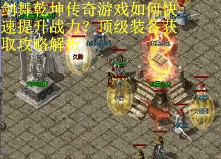 剑舞乾坤传奇游戏如何快速提升战力？顶级装备获取攻略解析