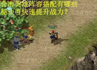 合击英雄阵容搭配有哪些秘诀可快速提升战力? 合击英雄阵容搭配有哪些秘诀可快速提升战力?