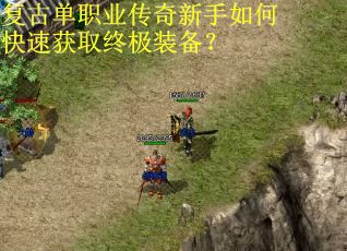 复古单职业传奇新手如何快速获取终极装备? 复古单职业传奇新手如何快速获取终极装备?