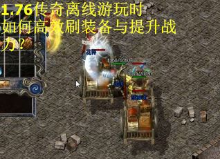 1.76传奇离线游玩时如何高效刷装备与提升战力？