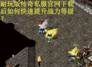 耐玩版传奇私服官网下载后如何快速提升战力等级？