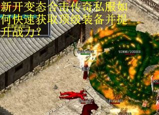 新开变态合击传奇私服如何快速获取顶级装备并提升战力？