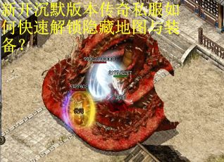 新开沉默版本传奇私服如何快速解锁隐藏地图与装备？