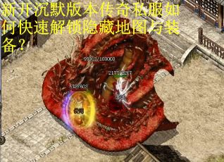 新开沉默版本传奇私服如何快速解锁隐藏地图与装备？