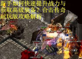 新手如何快速提升战力与获取高级装备？合击传奇耐玩版攻略解析