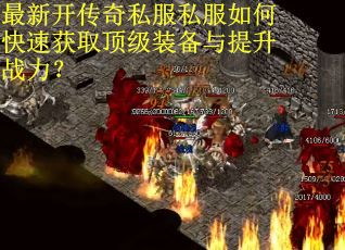 最新开传奇私服私服如何快速获取顶级装备与提升战力？