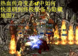 热血传奇变态sf中如何快速刷到终极装备与隐藏地图? 热血传奇变态sf中如何快速刷到终极装备与隐藏地图?