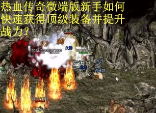 热血传奇微端版新手如何快速获得顶级装备并提升战力？
