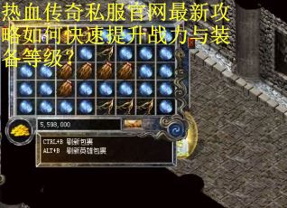 热血传奇私服官网最新攻略如何快速提升战力与装备等级? 热血传奇私服官网最新攻略如何快速提升战力与装备等级?