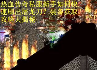 热血传奇私服新手如何快速刷出屠龙刀?装备获取攻略大揭秘 热血传奇私服新手如何快速刷出屠龙刀?装备获取攻略大揭秘