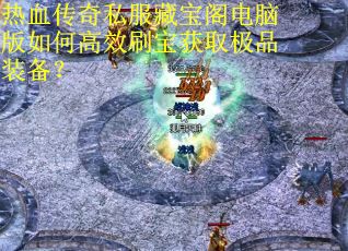 热血传奇私服藏宝阁电脑版如何高效刷宝获取极品装备? 热血传奇私服藏宝阁电脑版如何高效刷宝获取极品装备?