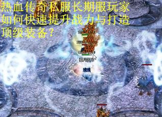 热血传奇私服长期服玩家如何快速提升战力与打造顶级装备？