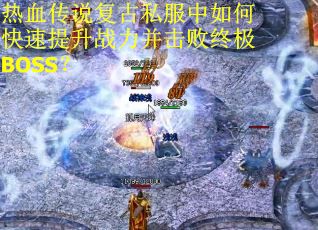 热血传说复古私服中如何快速提升战力并击败终极BOSS? 热血传说复古私服中如何快速提升战力并击败终极BOSS?