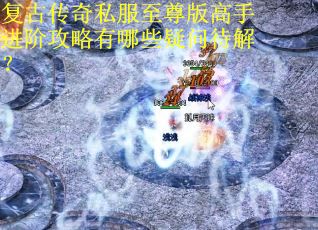 复古传奇私服至尊版高手进阶攻略有哪些疑问待解？