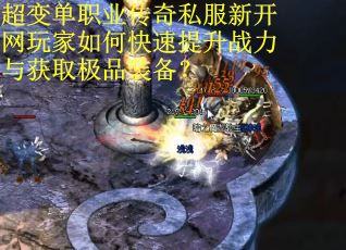 超变单职业传奇私服新开网玩家如何快速提升战力与获取极品装备? 超变单职业传奇私服新开网玩家如何快速提升战力与获取极品装备?