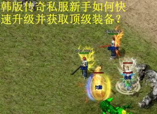 韩版传奇私服新手如何快速升级并获取顶级装备？