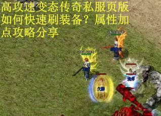 高攻速变态传奇私服页版如何快速刷装备？属性加点攻略分享