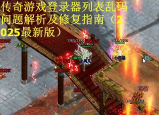传奇游戏登录器列表乱码问题解析及修复指南（2025最新版）