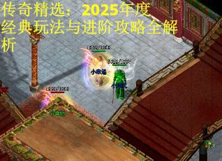 传奇精选：2025年度经典玩法与进阶攻略全解析