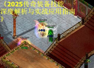 《2025传奇装备技能深度解析与实战应用指南》