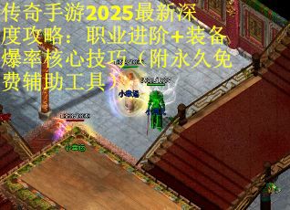 传奇手游2025最新深度攻略：职业进阶+装备爆率核心技巧（附永久免费辅助工具）
