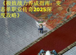 《极致战力养成指南：变态单职业传奇2025深度攻略》