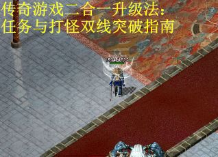 传奇游戏二合一升级法：任务与打怪双线突破指南