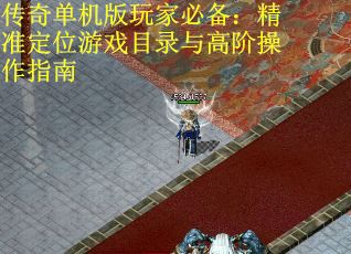 传奇单机版玩家必备：精准定位游戏目录与高阶操作指南