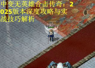 中变无英雄合击传奇：2025版本深度攻略与实战技巧解析