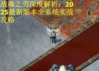 战魂之刃深度解析：2025最新版本全系统实战攻略
