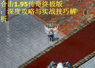 合击1.95传奇终极版：深度攻略与实战技巧解析