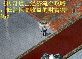 《传奇道士经济流全攻略：低消耗高收益的财富密码》