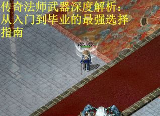 传奇法师武器深度解析：从入门到毕业的最强选择指南