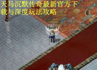 天马沉默传奇最新官方下载与深度玩法攻略